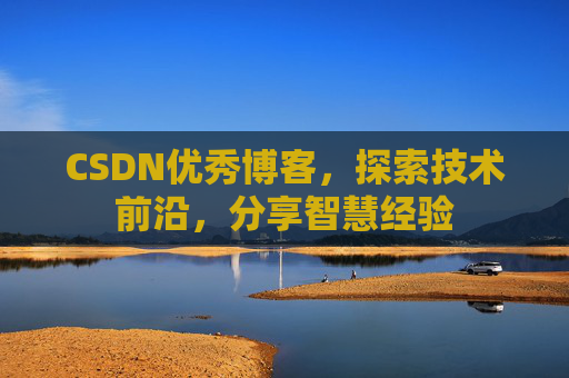 CSDN优秀博客,探索技术前沿,分享智慧经验